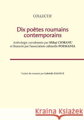 Dix po?tes roumains contemporains: Collectif Association Poemania 9782322238439 Books on Demand