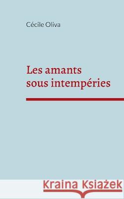 Les amants sous intemp?ries C?cile Oliva 9782322238552