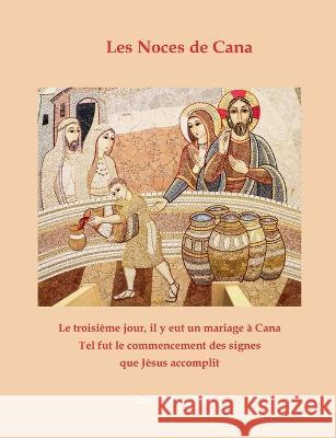 Les Noces de Cana: Le troisi?me jour, il y eut un mariage ? Cana... Tel fut le commencement des signes que J?sus accomplit Guy-No?l Aubry 9782322240692