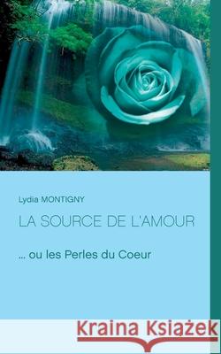 La source de l'amour: ... ou les perles du Coeur Lydia Montigny 9782322241040 Books on Demand