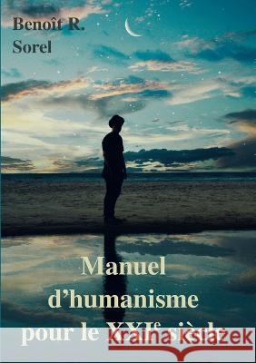 Manuel d\'humanisme pour le 21e si?cle Beno?t R. Sorel 9782322241200 Books on Demand