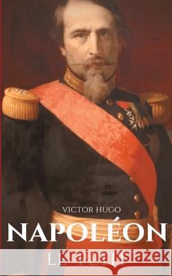 Napoléon le Petit: un pamphlet anti-napoléonien de Victor Hugo écrit en 1852 à la suite du coup d'État du 2 décembre 1851 où Napoléon III conserve le pouvoir contre la constitution de la Deuxième Répu Victor Hugo 9782322241941 Books on Demand