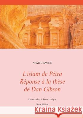 L'islam de Pétra Réponse à la thèse de Dan Gibson: Présentation & Revue critique Amine, Ahmed 9782322242108 Books on Demand