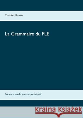 La Grammaire du FLE: Présentation du système participatif Christian Meunier 9782322242351