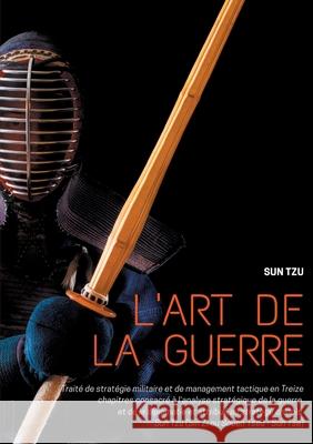 L'art de la guerre: Traité de stratégie militaire et de management tactique en Treize chapitres consacré à l'analyse stratégique de la gue Tzu, Sun 9782322242528 Books on Demand