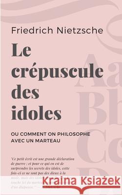 Le crépuscule des idoles: ou Comment on philosophe avec un marteau Friedrich Wilhelm Nietzsche 9782322242689 Books on Demand