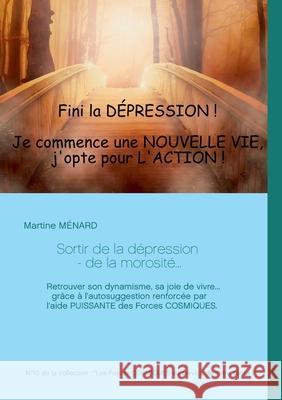 Sortir de la dépression - de la morosité...: Retrouver son dynamisme, sa joie de vivre... grâce à l'autosuggestion renforcée par l'aide PUISSANTE des Forces COSMIQUES. Martine Ménard 9782322243044