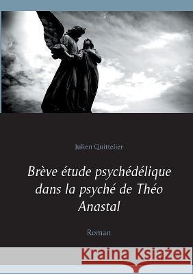 Brève étude psychédélique dans la psyché de Théo Anastal: Roman Quittelier, Julien 9782322248056