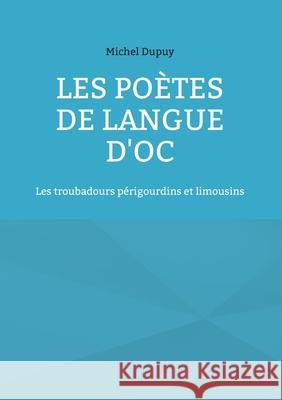 Les poètes de langue d'oc: Les troubadours périgourdins et limousins Dupuy, Michel 9782322248940