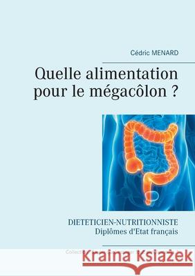 Quelle alimentation pour le mégacôlon ? Cédric Menard 9782322249190 Books on Demand