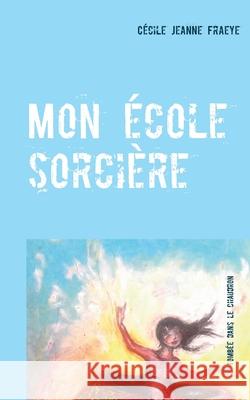Mon école sorcière: Tombée dans le chaudron Cécile Jeanne Fraeye 9782322251063 Books on Demand