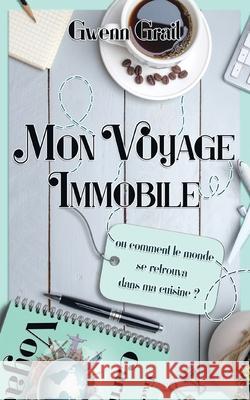 Mon voyage immobile: Ou comment le monde se retrouva dans ma cuisine Gwenn Grail 9782322251377