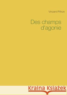 Des champs d'agonie Vincent Pithon 9782322251551 Books on Demand