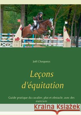 Leçons d'équitation: Guide pratique du cavalier, plat et obstacle, avec des exercices Choqueux, Joël 9782322252404 Books on Demand