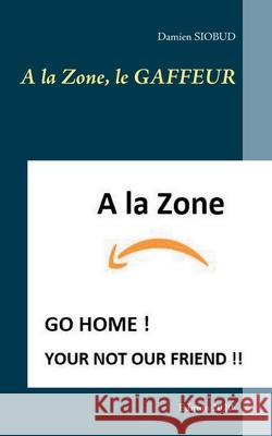 A la Zone, le GAFFEUR Damien Siobud 9782322252497 Books on Demand