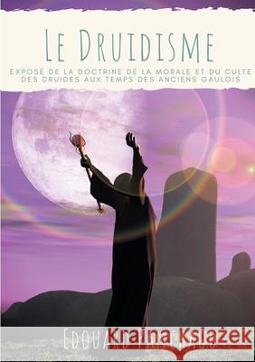 Le Druidisme: Exposé de la doctrine, de la morale, et du culte des Druides, au temps des anciens Gaulois Panchaud, Edouard 9782322253401 Books on Demand