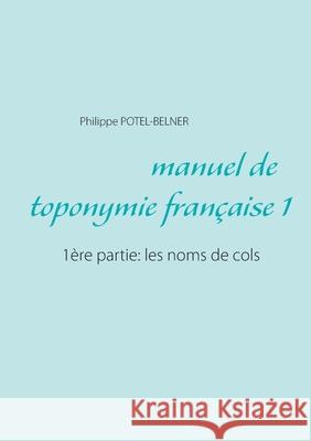 Manuel de toponymie française: 1ère partie: les noms de cols Potel-Belner, Philippe 9782322253609 Books on Demand