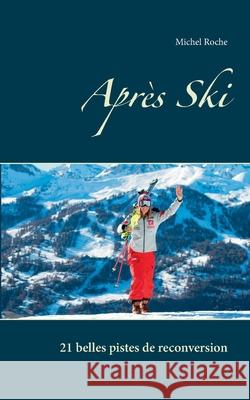 Après Ski: 21 belles pistes de reconversion Roche, Michel 9782322254422 Books on Demand