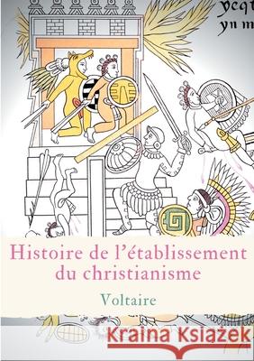 Histoire de l'établissement du christianisme: Un traité de Voltaire contre l'intolérance et le fanatisme religieux Voltaire 9782322254651