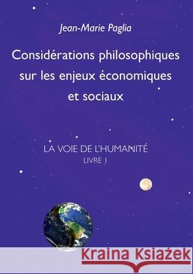 Considérations philosophiques sur les enjeux économiques et sociaux: La Voie de l'humanité, Livre 1 Jean-Marie Paglia 9782322254743 Books on Demand