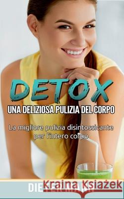 Detox: Una deliziosa pulizia del corpo: La migliore pulizia disintossicante per l'intero corpo Dieter Mann 9782322254750 Books on Demand