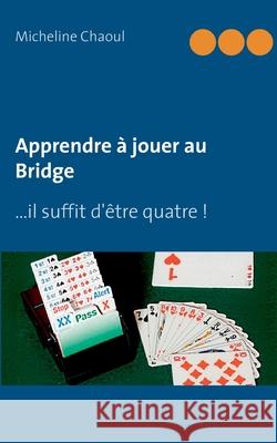 Apprendre à jouer au Bridge: ...il suffit d'être quatre ! Micheline Chaoul 9782322256020 Books on Demand