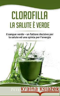 Clorofilla - La Salute è Verde: Il sangue verde - un fattore decisivo per la salute ed una spinta per l'energia Peter Carl Simons 9782322257102