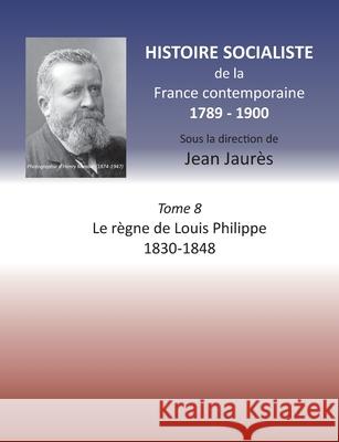 Histoire socialiste de la France Contemporaine: Tome VIII: Le règne de Louis Philippe 1830-1848 Jaures, Jean 9782322257935