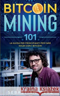 Bitcoin Mining 101: La guida per principianti per fare soldi con i Bitcoin Sebastian Merz 9782322258680 Books on Demand