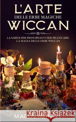 L'arte delle erbe magiche Wiccan: La guida per principianti per praticare la magia delle erbe Wiccan Magus Herbst 9782322259205 Books on Demand