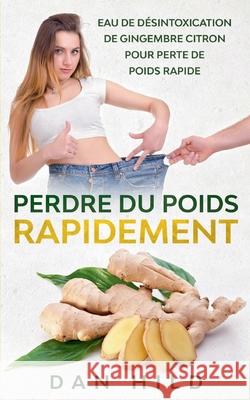 Perdre du Poids Rapidement: Eau de Désintoxication de Gingembre Citron Pour Perte de Poids Rapide Hild, Dan 9782322259434