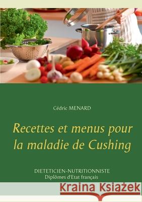 Recettes et menus pour la maladie de Cushing Cédric Menard 9782322259991 Books on Demand