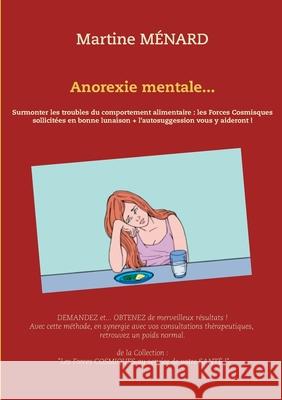 Anorexie mentale...: Surmonter les troubles du comportement alimentaire: les Forces Cosmiques sollicitées en bonne lunaison + l'autosuggest Ménard, Martine 9782322260140