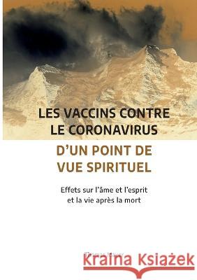 Les vaccins contre le coronavirus d'un point de vue spirituel: Effets sur l'?me et l'esprit et la vie apr?s la mort Thomas Mayer 9782322260348