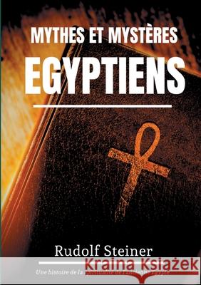 Mythes et Mystères Egyptiens: Une histoire de la spiritualité de l'ancienne Egypte Steiner, Rudolf 9782322260454 Books on Demand