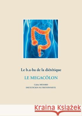 Le b.a-ba de la diététique pour le mégacôlon Cédric Menard 9782322265831 Books on Demand