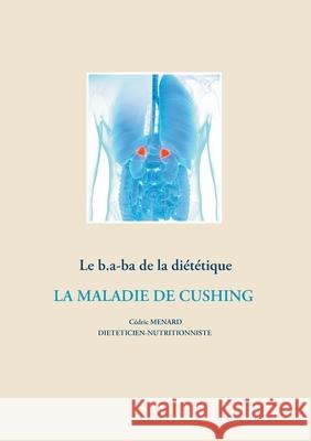 Le b.a-ba de la diététique pour la maladie de Cushing Cédric Menard 9782322265848 Books on Demand