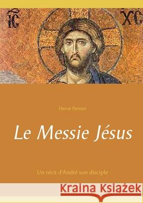 Le Messie Jésus: Un récit d'André son disciple Ponsot, Hervé 9782322266258 Books on Demand