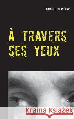 À travers ses yeux Camille Blanquart 9782322267941 Books on Demand