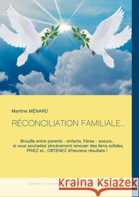 Réconciliation Familiale...: Brouille entre parents - enfants, frères - soeurs... si vous souhaitez sincèrement renouer des liens solides, PRIEZ et Ménard, Martine 9782322268023 Books on Demand