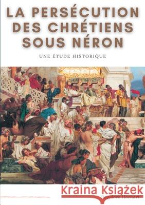La persécution des chrétiens sous Néron: Etude historique Hochart, Polydore 9782322268108 Books on Demand