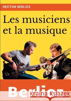 Les musiciens et la musique: un essai de sociologie de la musique et de musicologie par Hector Berlioz Hector Berlioz 9782322268405