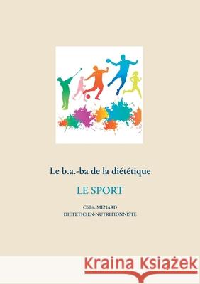 Le b.a-ba de la diététique pour le sport Menard, Cédric 9782322268597