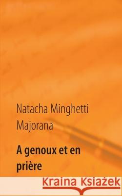 A genoux et en prière: recueil de textes et bribes de vie Natacha Minghetti Majorana 9782322269051 Books on Demand