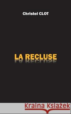 La Recluse Christel Clot 9782322269457