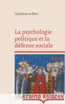 La psychologie politique et la défense sociale Le Bon, Gustave 9782322270408 Books on Demand