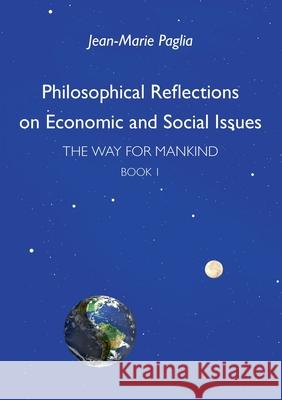 Philosophical Reflections on Economic and Social Issues: The Way for Mankind, Book One Jean-Marie Paglia 9782322270606 Books on Demand