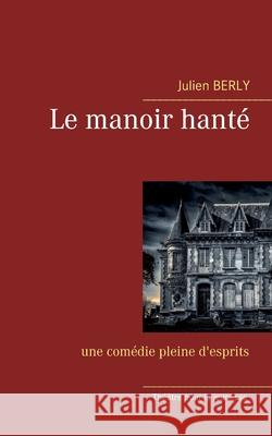 Le manoir hanté: une comédie pleine d'esprits. Berly, Julien 9782322270835