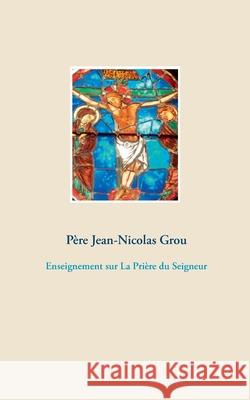 Enseignement sur La Prière du Seigneur Grou, Père Jean-Nicolas 9782322271146 Books on Demand