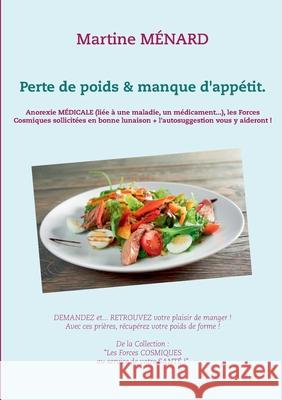 Perte de poids & manque d'appétit.: Anorexie MÉDICALE (liée à une maladie, un médicament...), les Forces Cosmiques sollicitées en bonne lunaison + l'autosuggestion vous y aideront ! Martine Ménard 9782322272082